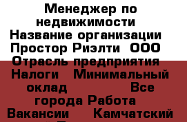 Менеджер по недвижимости › Название организации ­ Простор-Риэлти, ООО › Отрасль предприятия ­ Налоги › Минимальный оклад ­ 150 000 - Все города Работа » Вакансии   . Камчатский край,Петропавловск-Камчатский г.